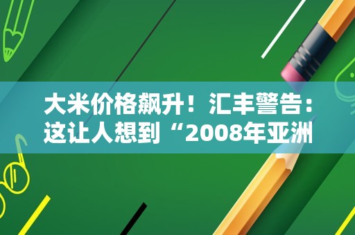 大米价格飙升！汇丰警告：这让人想到“2008年亚洲粮食危机”