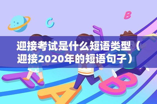 迎接考试是什么短语类型（迎接2020年的短语句子） 