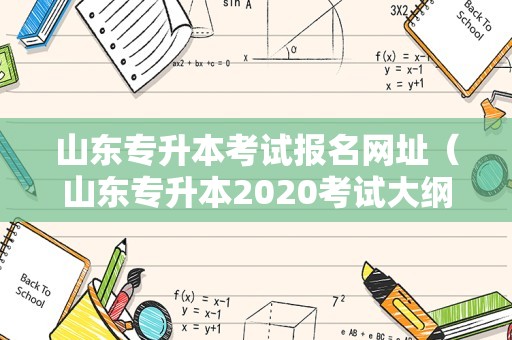 山东专升本考试报名网址（山东专升本2020考试大纲） 