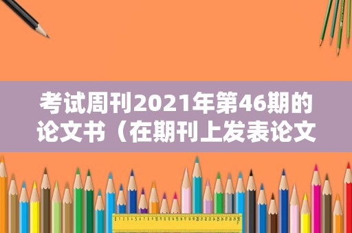 考试周刊2021年第46期的论文书（在期刊上发表论文有什么用） 