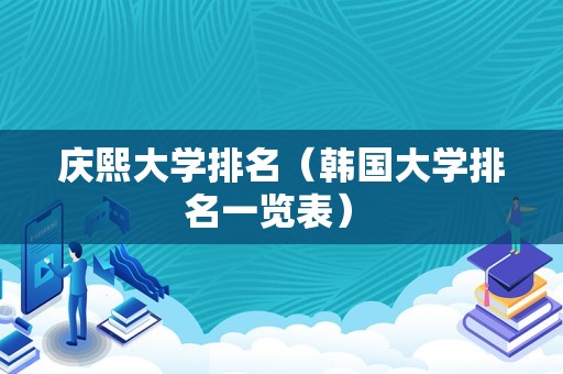 庆熙大学排名（韩国大学排名一览表） 