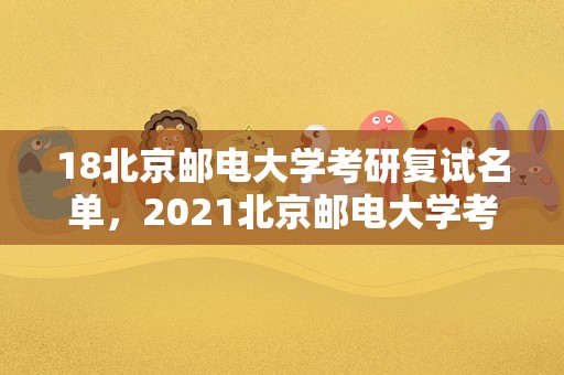 18北京邮电大学考研复试名单，2023北京邮电大学考研复试时间？