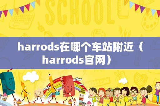 harrods在哪个车站附近（harrods官网） 