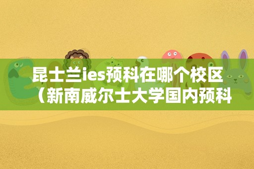 昆士兰ies预科在哪个校区（新南威尔士大学国内预科班） 