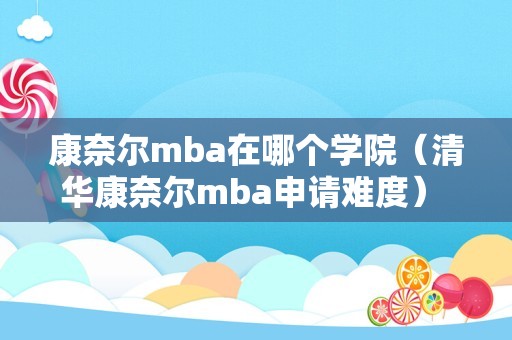 康奈尔mba在哪个学院（清华康奈尔mba申请难度） 