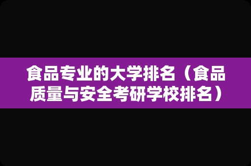 食品专业的大学排名（食品质量与安全考研学校排名） 