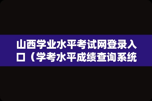 山西学业水平考试网登录入口（学考水平成绩查询系统） 