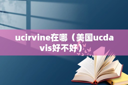 ucirvine在哪（美国ucdavis好不好） 