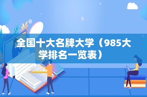 全国十大名牌大学（985大学排名一览表） 