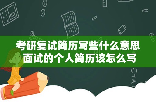 考研复试简历写些什么意思 面试的个人简历该怎么写？