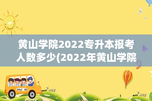 黄山学院2022专升本报考人数多少(2022年黄山学院专升本报录比)