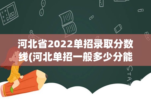 河北省2022单招录取分数线(河北单招一般多少分能过)