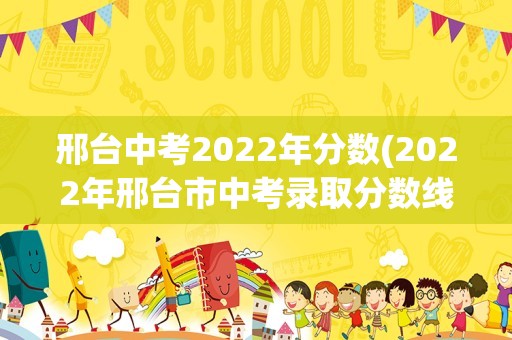 邢台中考2022年分数(2022年邢台市中考录取分数线)