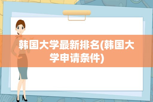 韩国大学最新排名(韩国大学申请条件)