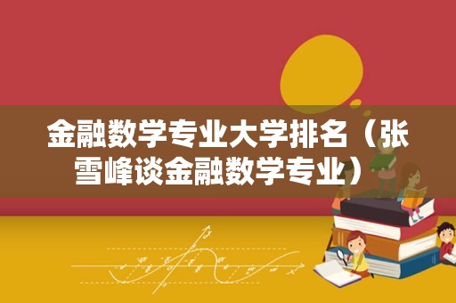 金融数学专业大学排名（张雪峰谈金融数学专业） 