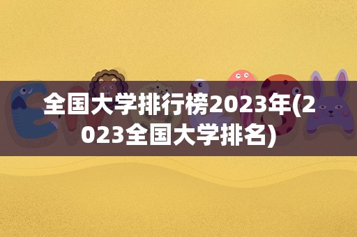 全国大学排行榜2023年(2023全国大学排名)