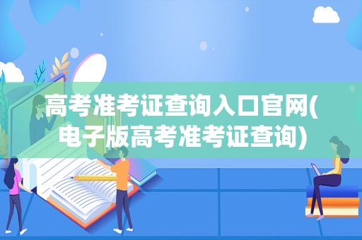 高考准考证查询入口官网(电子版高考准考证查询)