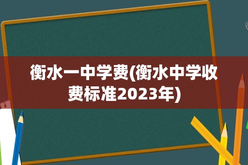 衡水一中学费(衡水中学收费标准2023年)