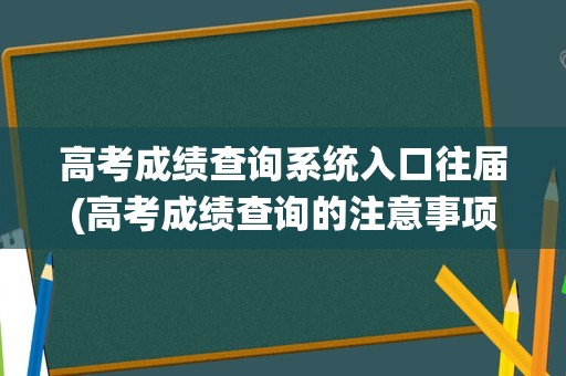 高考成绩查询系统入口往届(高考成绩查询的注意事项)