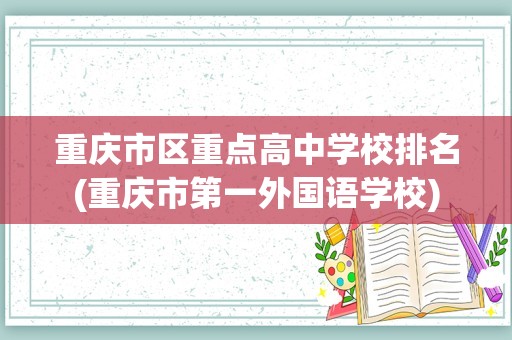 重庆市区重点高中学校排名(重庆市第一外国语学校)