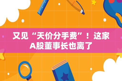 又见“天价分手费”！这家A股董事长也离了