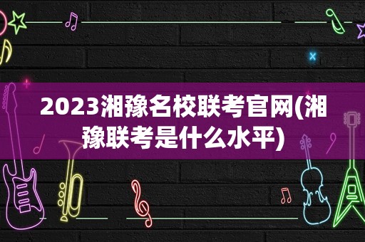 2023湘豫名校联考官网(湘豫联考是什么水平)