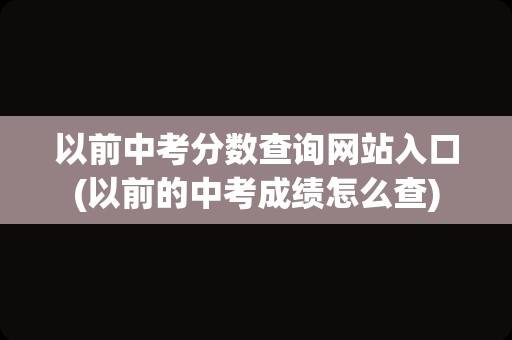 以前中考分数查询网站入口(以前的中考成绩怎么查)