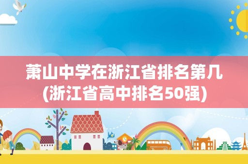 萧山中学在浙江省排名第几(浙江省高中排名50强)