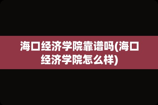 海口经济学院靠谱吗(海口经济学院怎么样)