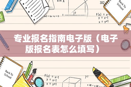 专业报名指南电子版（电子版报名表怎么填写） 