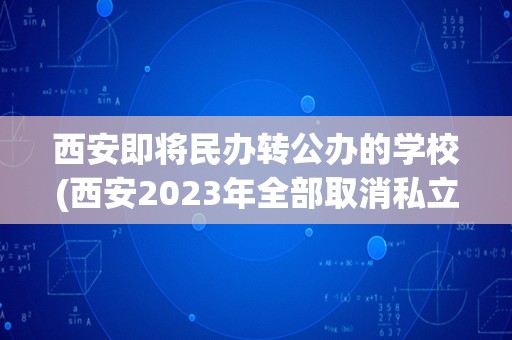 西安即将民办转公办的学校(西安2023年全部取消私立学校)