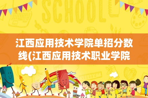 江西应用技术学院单招分数线(江西应用技术职业学院2022单招分数线)