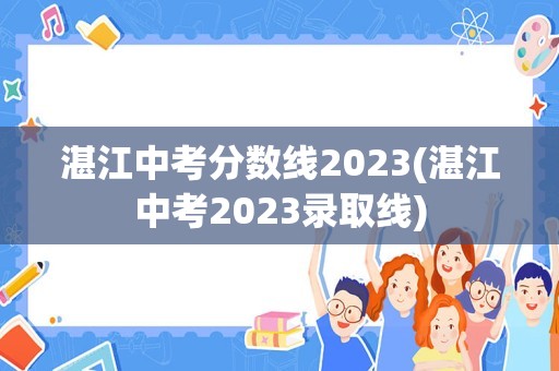 湛江中考分数线2023(湛江中考2023录取线)