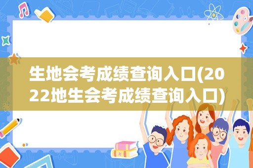 生地会考成绩查询入口(2022地生会考成绩查询入口)