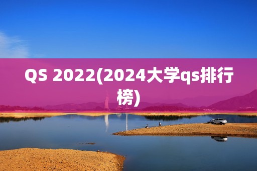 QS 2022(2024大学qs排行榜)