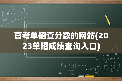 高考单招查分数的网站(2023单招成绩查询入口)