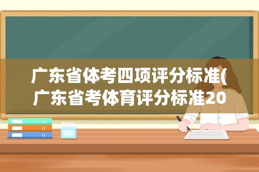 广东省体考四项评分标准(广东省考体育评分标准2022)