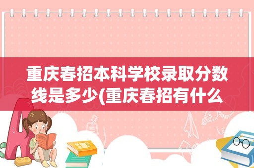 重庆春招本科学校录取分数线是多少(重庆春招有什么本科学校分数线大概多少)