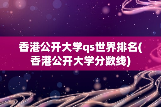 香港公开大学qs世界排名(香港公开大学分数线)