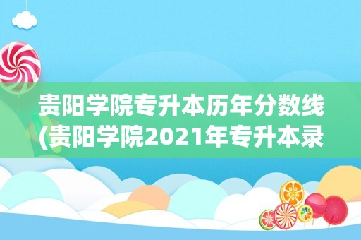 贵阳学院专升本历年分数线(贵阳学院2021年专升本录取分数线)