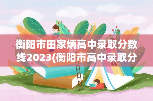 衡阳市田家炳高中录取分数线2023(衡阳市高中录取分数线2023)