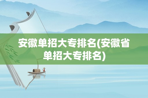 安徽单招大专排名(安徽省单招大专排名)