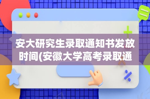 安大研究生录取通知书发放时间(安徽大学高考录取通知书什么时候发放,附EMS快递查询方法)