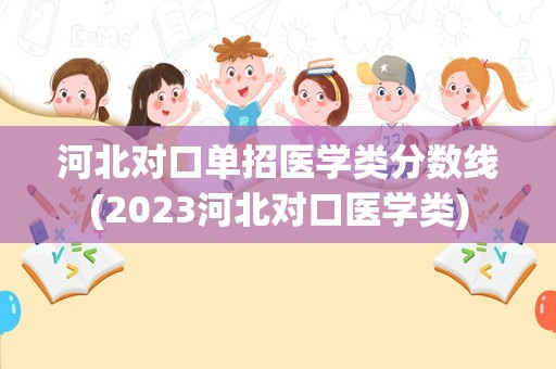 河北对口单招医学类分数线(2023河北对口医学类)