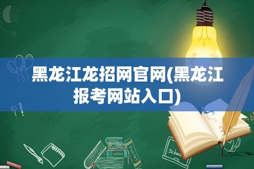 黑龙江龙招网官网(黑龙江报考网站入口)