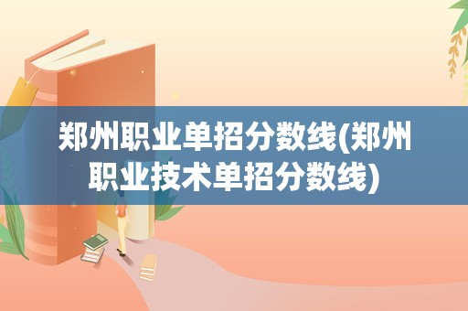 郑州职业单招分数线(郑州职业技术单招分数线)