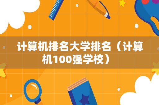 计算机排名大学排名（计算机100强学校） 