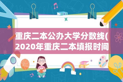 重庆二本公办大学分数线(2020年重庆二本填报时间)