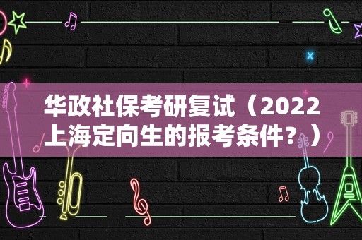 华政社保考研复试（2023上海定向生的报考条件？）