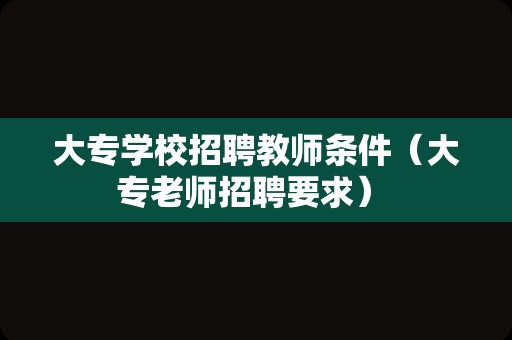 大专学校招聘教师条件（大专老师招聘要求） 